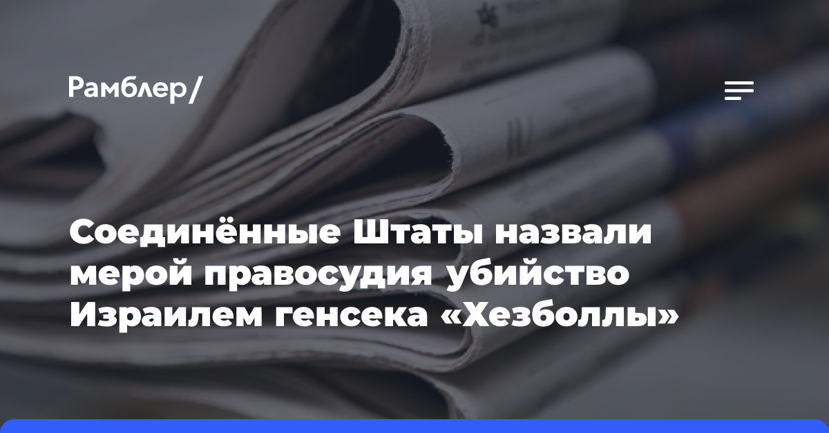 Соединённые Штаты назвали мерой правосудия убийство Израилем генсека «Хезболлы»