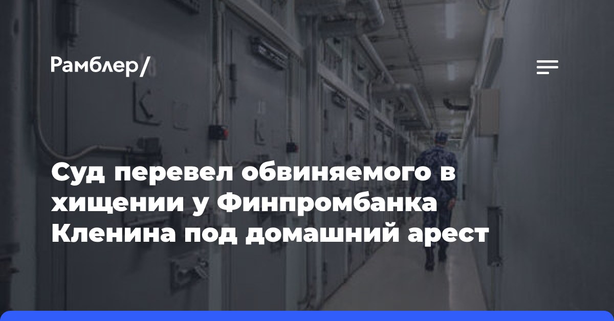 Суд перевел обвиняемого в хищении у Финпромбанка Кленина под домашний арест