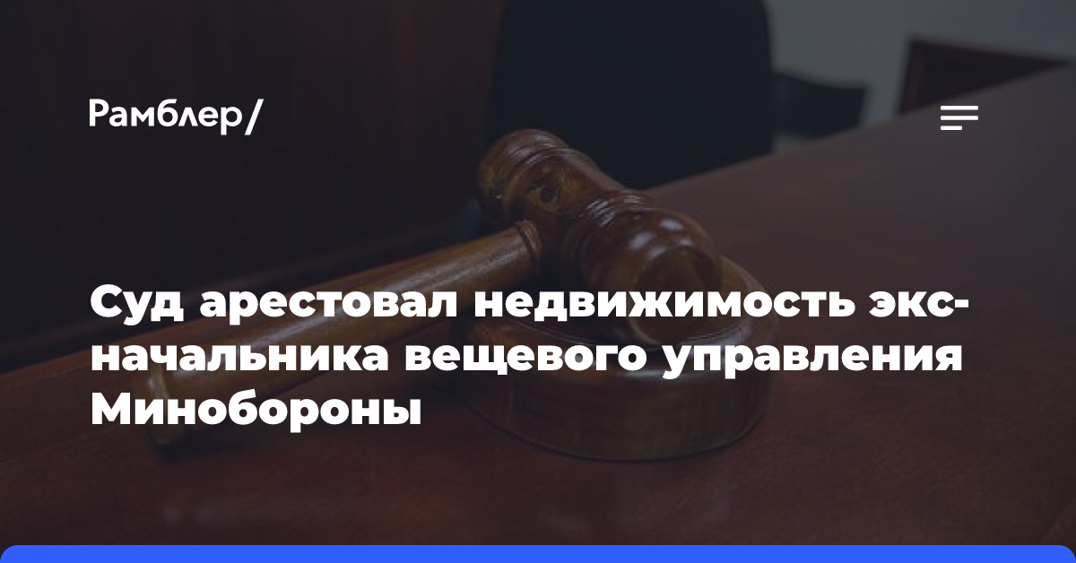 Суд арестовал недвижимость экс-начальника вещевого управления Минобороны Демчика