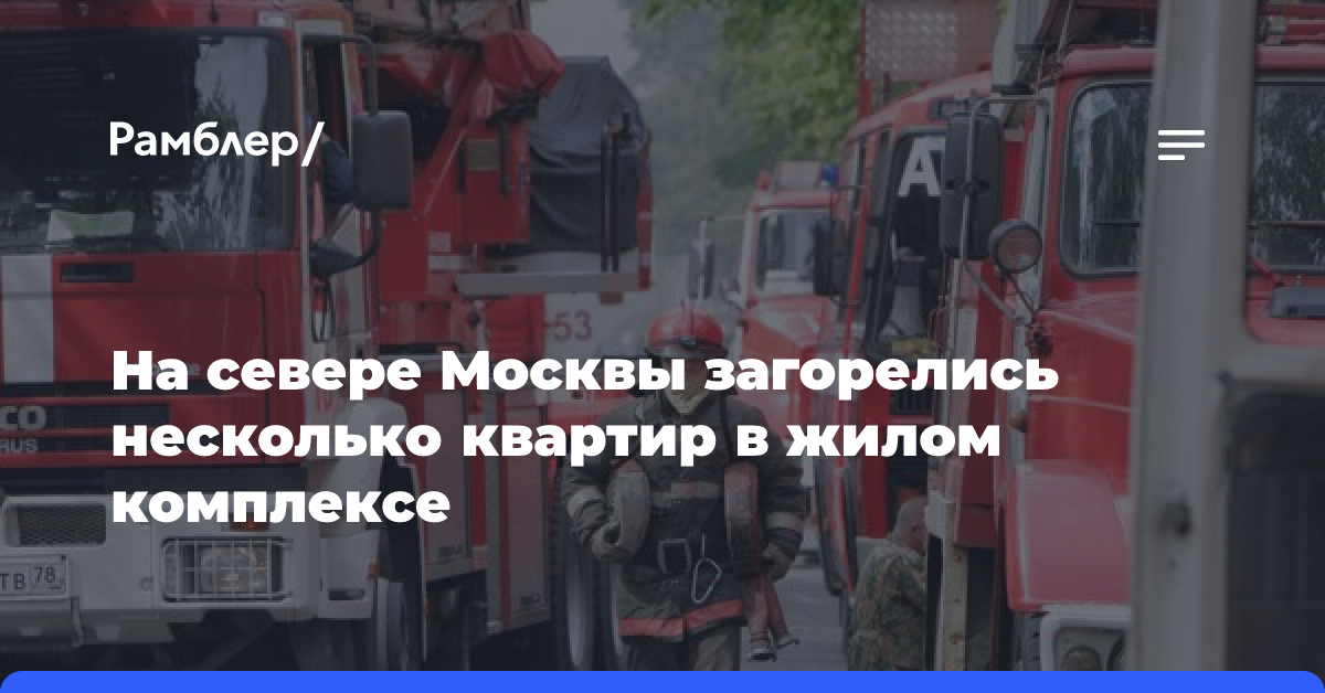 Крупный пожар произошел в жилом комплексе на севере Москвы