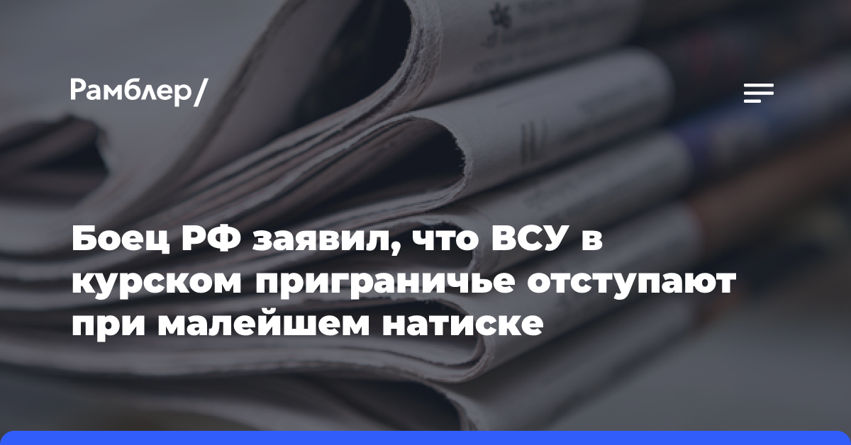 Боец РФ заявил, что ВСУ в Курском приграничье отступают при малейшем натиске