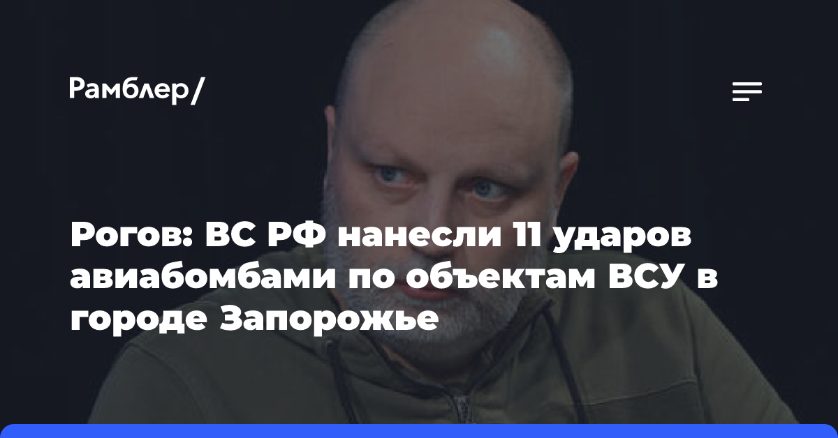 Рогов: силы РФ нанесли 11 ударов авиабомбами по военным объектам ВСУ в городе Запорожье