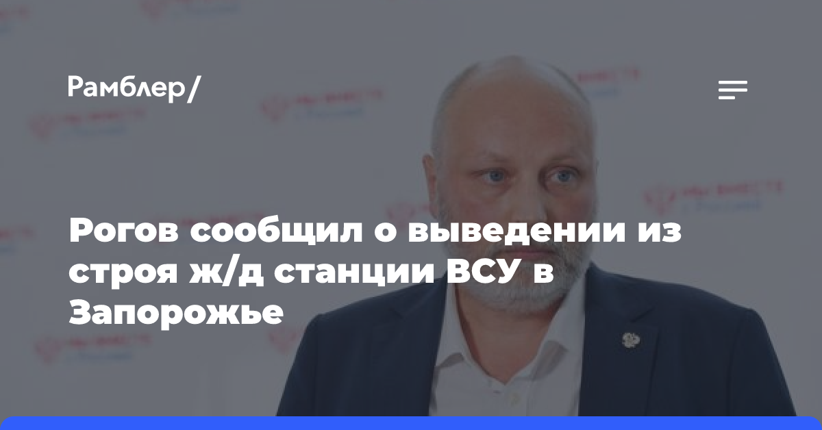 Рогов сообщил о выведении из строя ж/д станции ВСУ в Запорожье