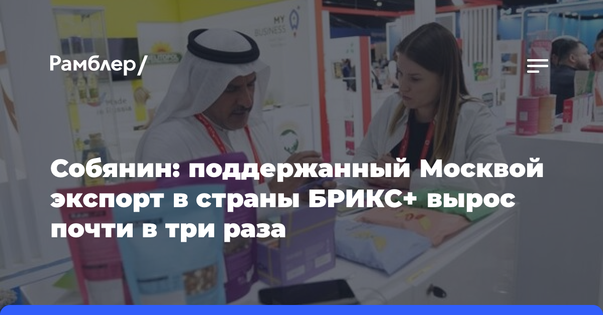 Собянин: поддержанный Москвой экспорт в страны БРИКС+ вырос почти в три раза