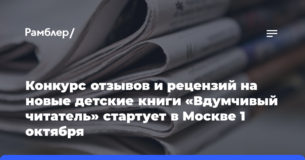 Конкурс отзывов и рецензий на новые детские книги «Вдумчивый читатель» стартует в Москве 1 октября