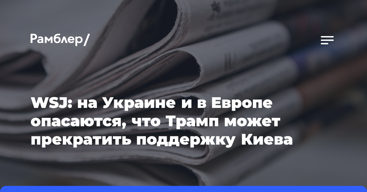 WSJ: на Украине и в Европе опасаются, что Трамп может прекратить поддержку Киева