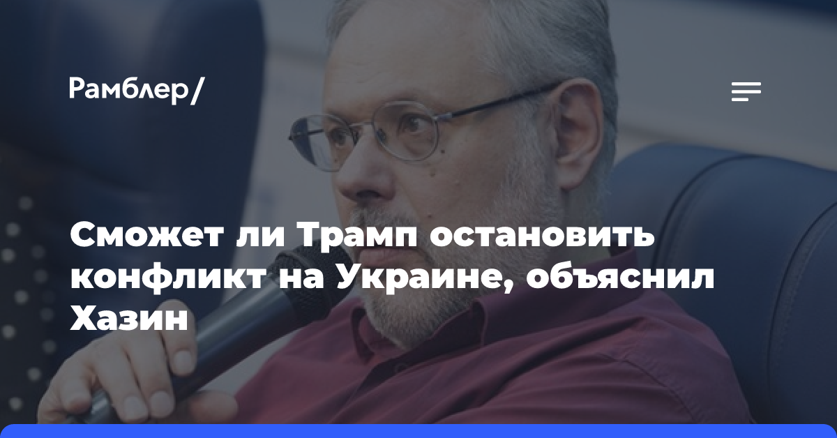 Сможет ли Трамп остановить конфликт на Украине, объяснил Хазин