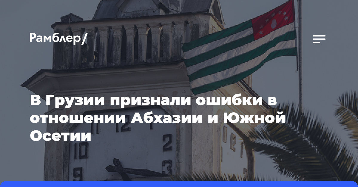 В Грузии признались, что допускали ошибки в отношении Абхазии и Южной Осетии