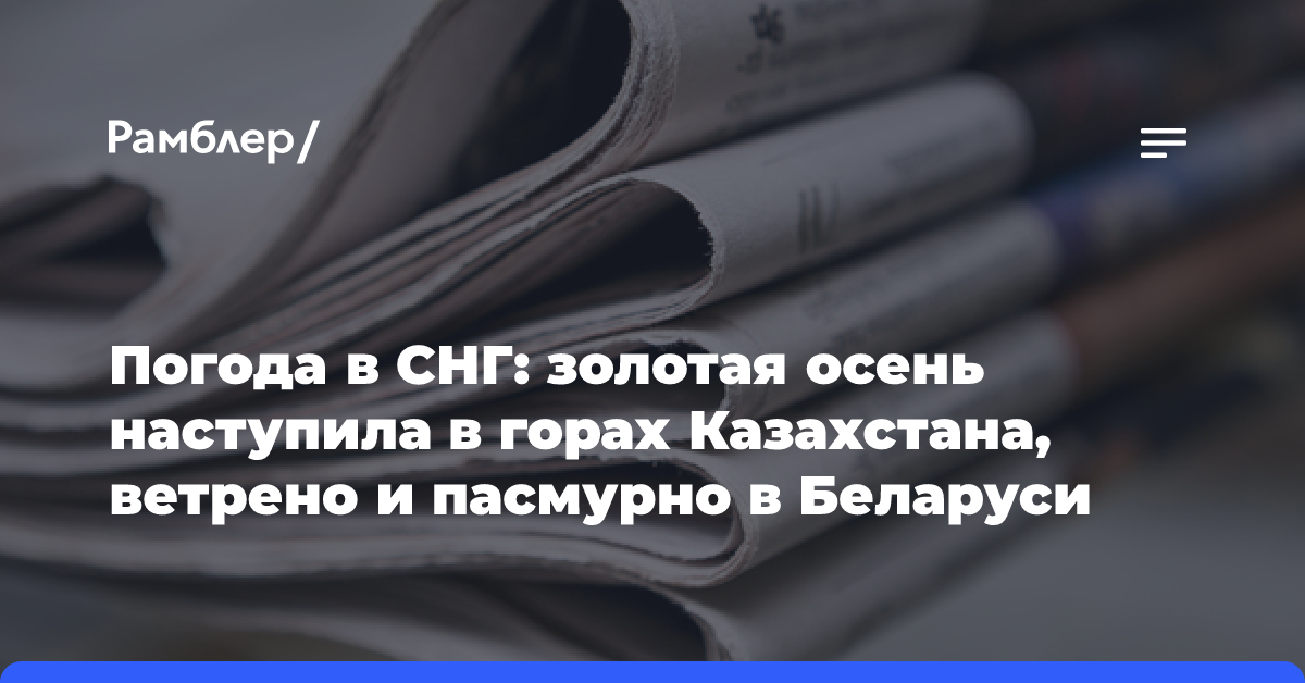 Погода в СНГ: золотая осень наступила в горах Казахстана, ветрено и пасмурно в Беларуси