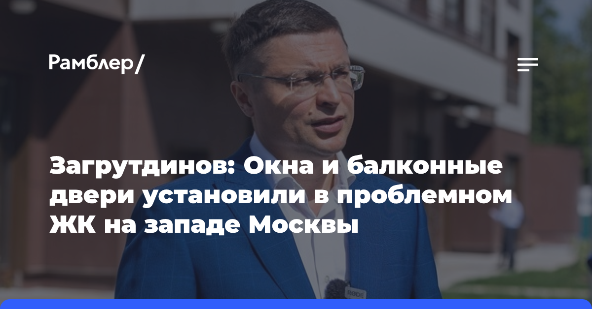 Загрутдинов: Окна и балконные двери установили в проблемном ЖК на западе Москвы