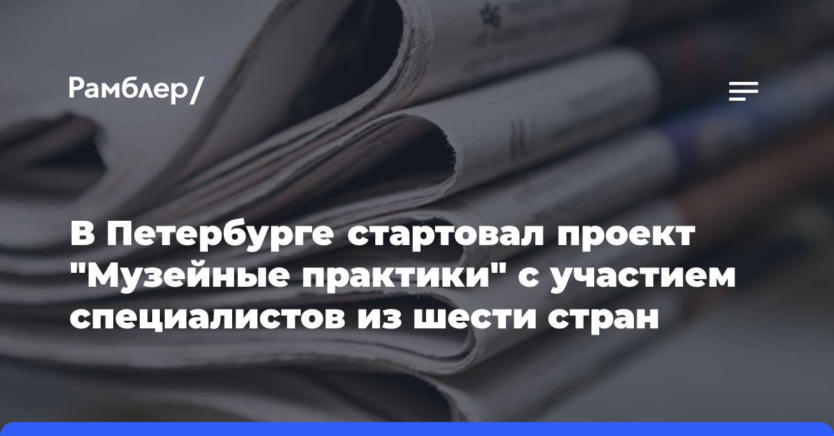 В Петербурге стартовал проект «Музейные практики» с участием специалистов из шести стран