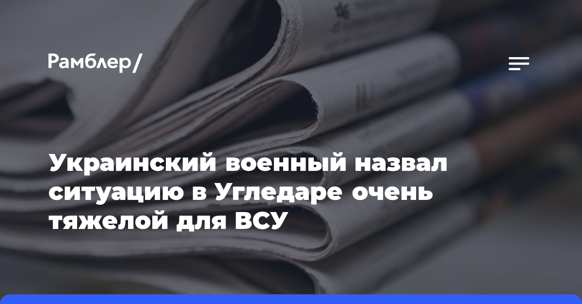 Украинский военный назвал ситуацию в Угледаре очень тяжелой для ВСУ