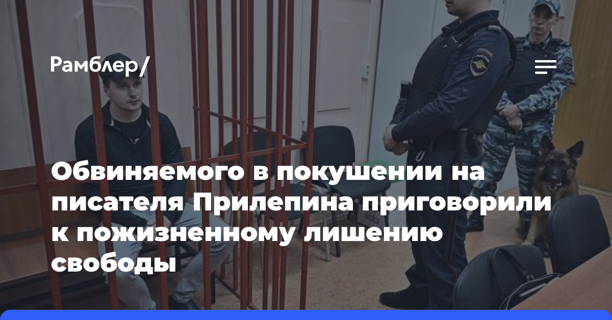 Обвиняемого в покушении на писателя Прилепина приговорили к пожизненному лишению свободы