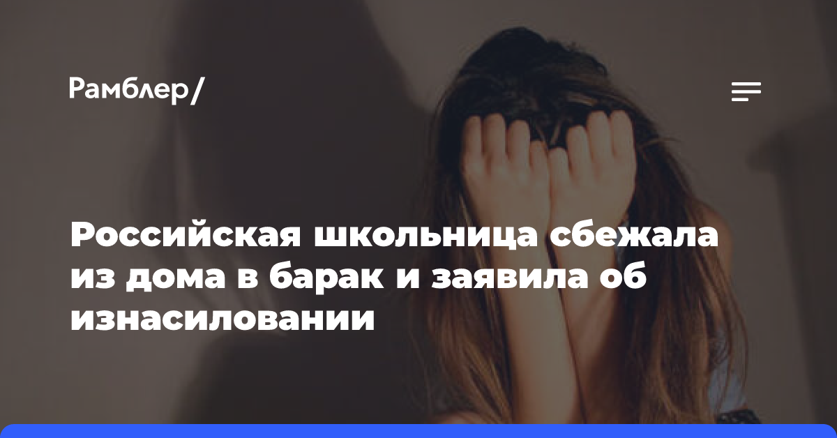 Российская школьница сбежала из дома в барак и заявила об изнасиловании