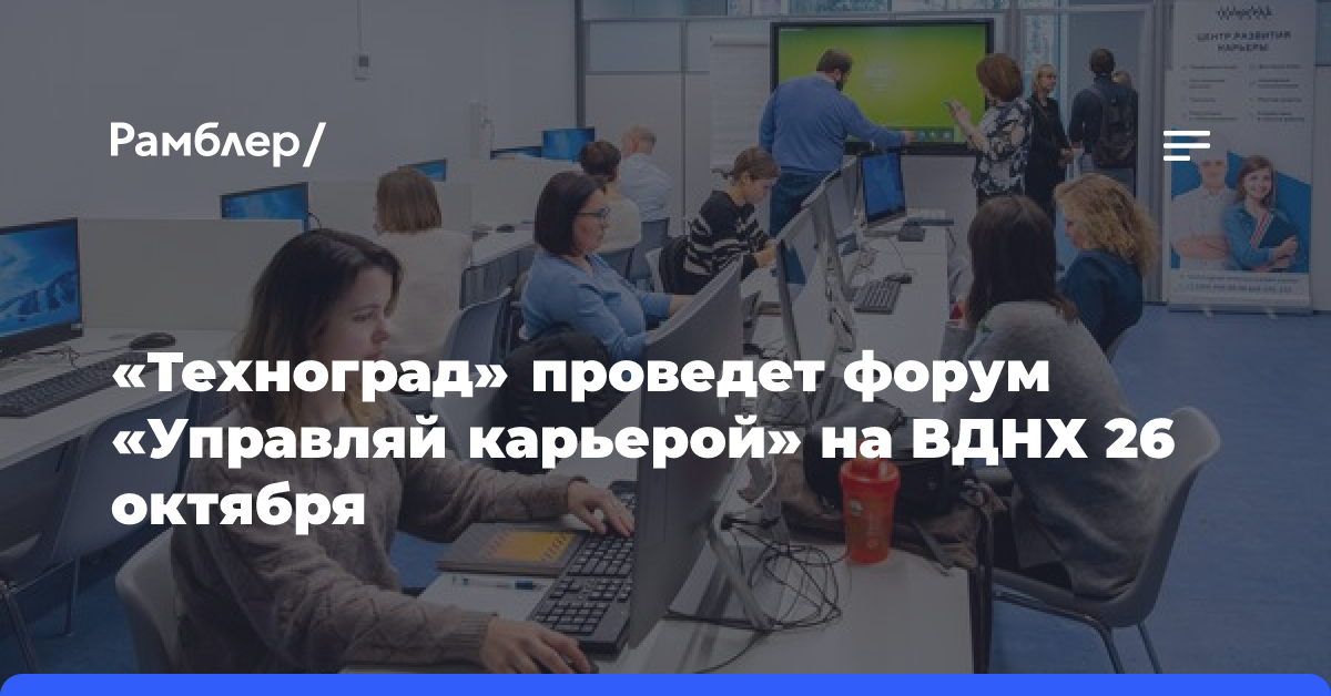 «Техноград» проведет форум «Управляй карьерой» на ВДНХ 26 октября