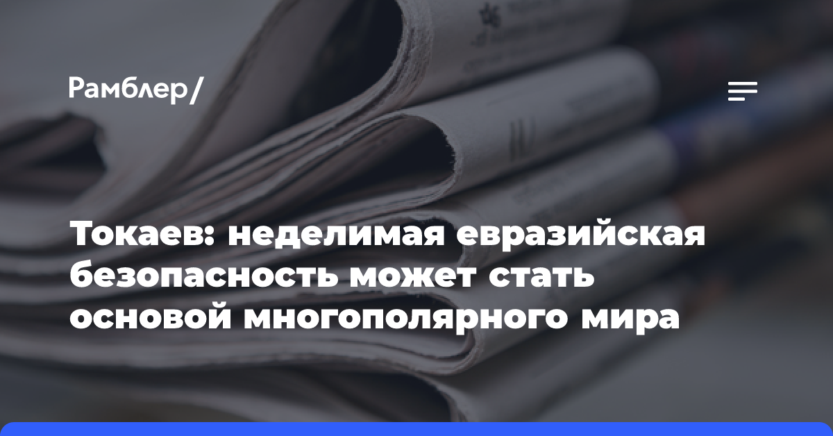 Токаев: неделимая евразийская безопасность может стать основой многополярного мира