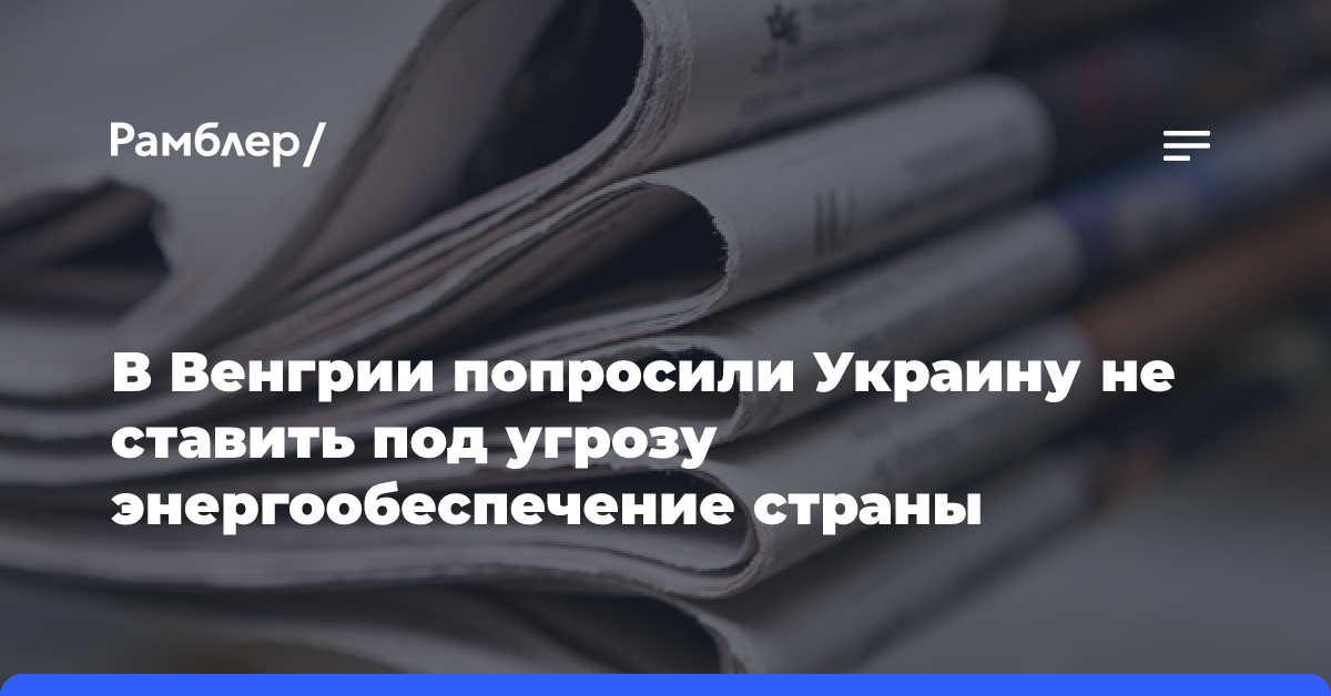 В Венгрии попросили Украину не ставить под угрозу энергообеспечение страны