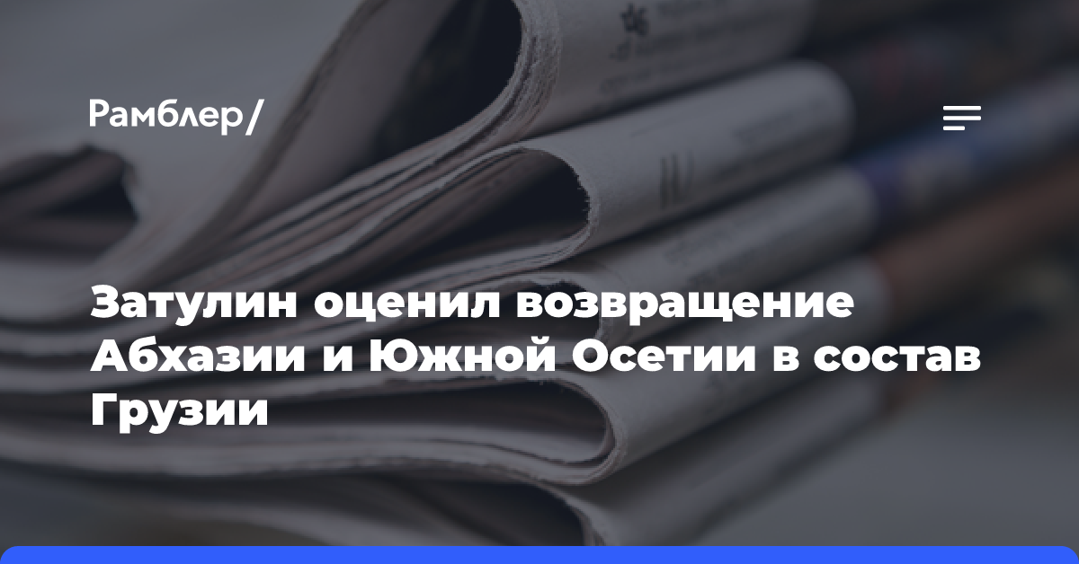 Затулин оценил возвращение Абхазии и Южной Осетии в состав Грузии