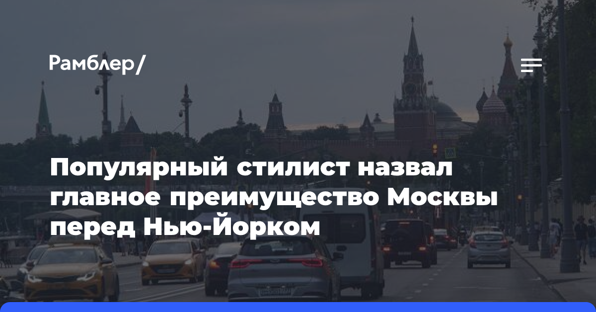 Популярный стилист назвал главное преимущество Москвы перед Нью-Йорком