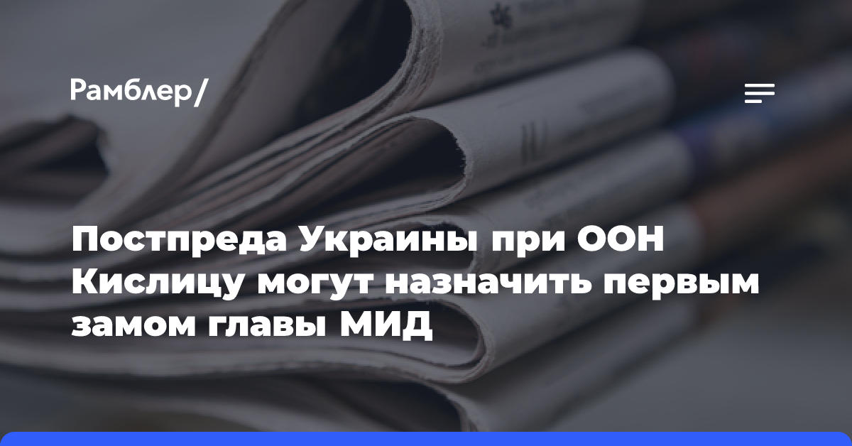 Постпреда Украины при ООН Кислицу могут назначить первым замом главы МИД