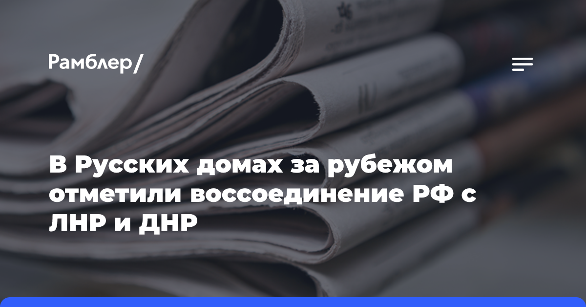 В Русских домах за рубежом отметили воссоединение РФ с ЛНР и ДНР