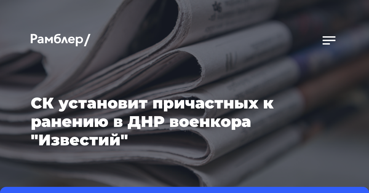 СК установит причастных к ранению военкора «Известий» Дениса Кулаги в ДНР