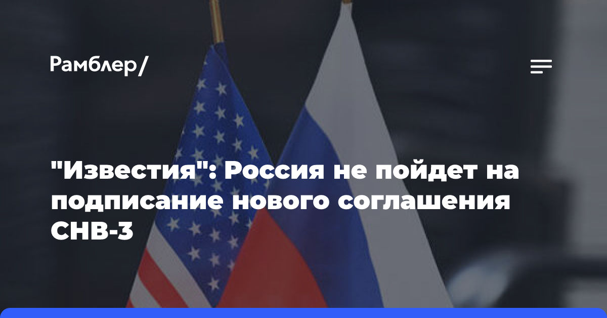 «Известия»: Россия не пойдет на подписание нового соглашения СНВ-3