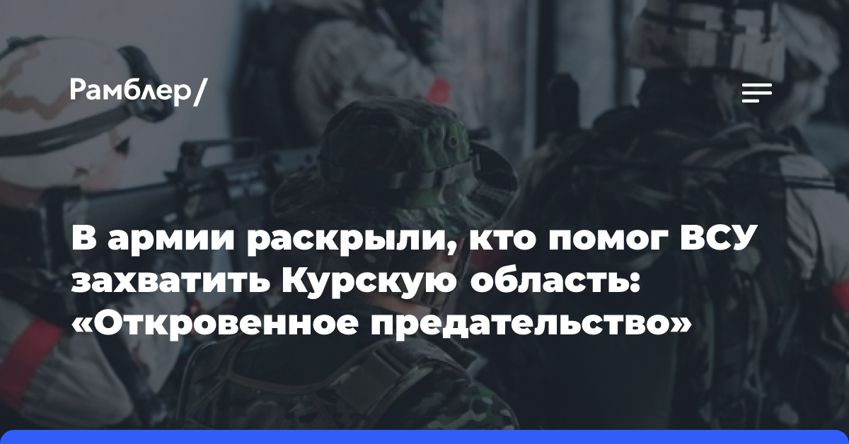 В армии раскрыли, кто помог ВСУ захватить Курскую область: «Откровенное предательство»