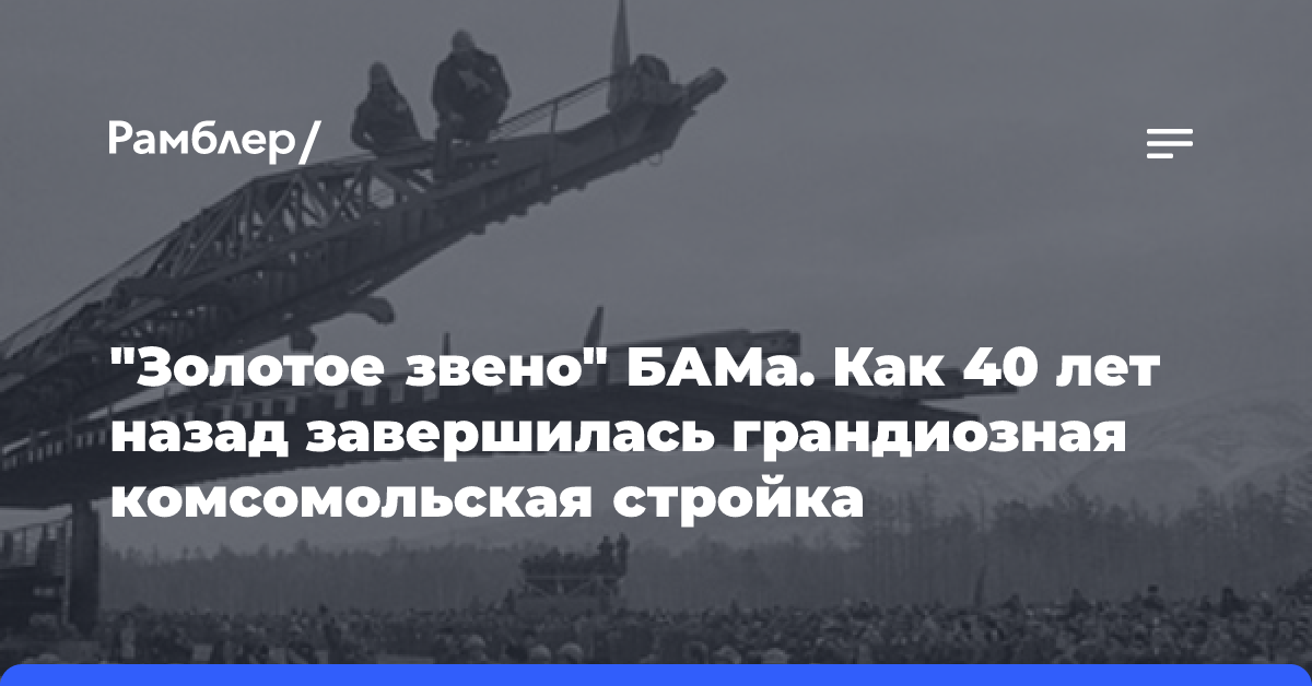 «Золотое звено» БАМа. Как 40 лет назад завершилась грандиозная комсомольская стройка