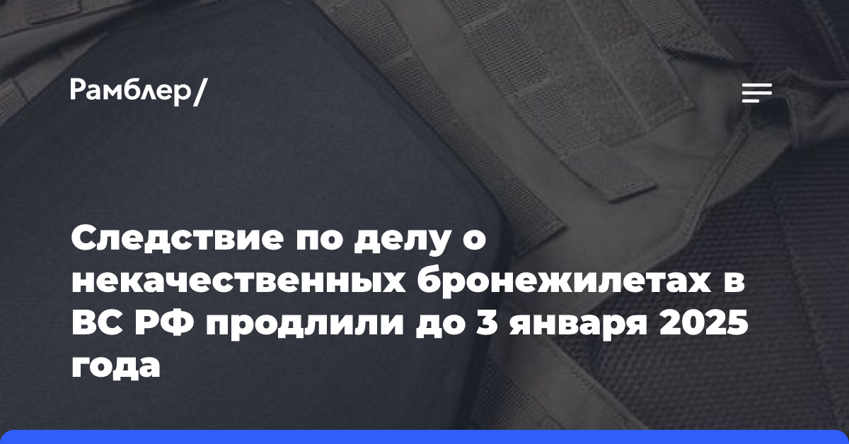 Следствие по делу о некачественных бронежилетах в ВС РФ продлили до 3 января 2025 года