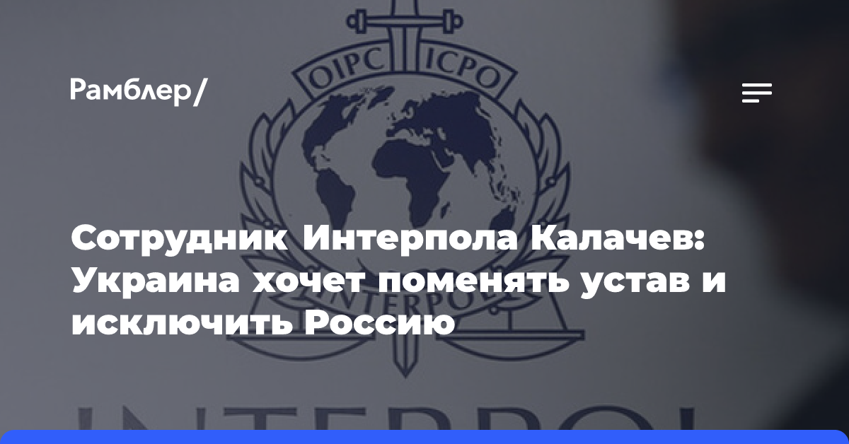 Калачев: Украина с 2023 года выступает за исключение России из Интерпола