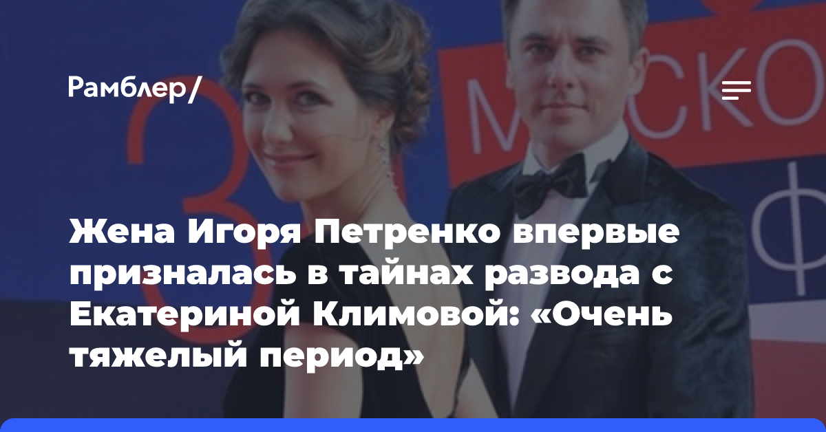 Жена Игоря Петренко впервые призналась в тайнах развода с Екатериной Климовой: «Очень тяжелый период»