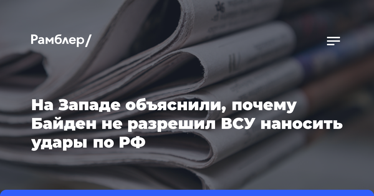 На Западе объяснили, почему Байден не разрешил ВСУ наносить удары по РФ