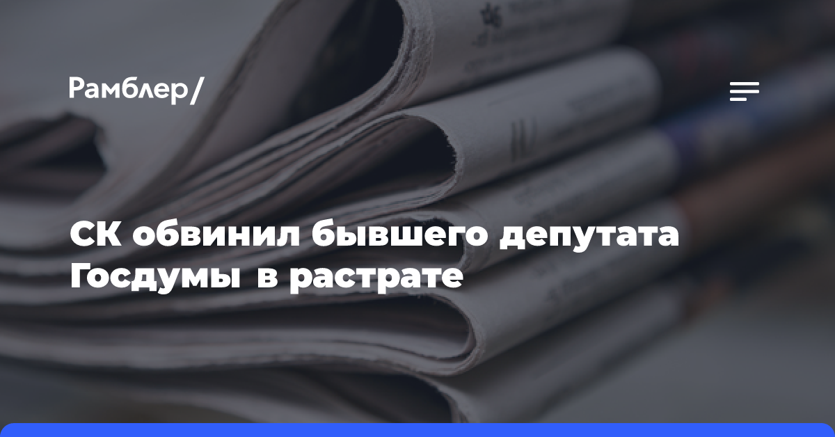 СК обвинил бывшего депутата Госдумы в растрате