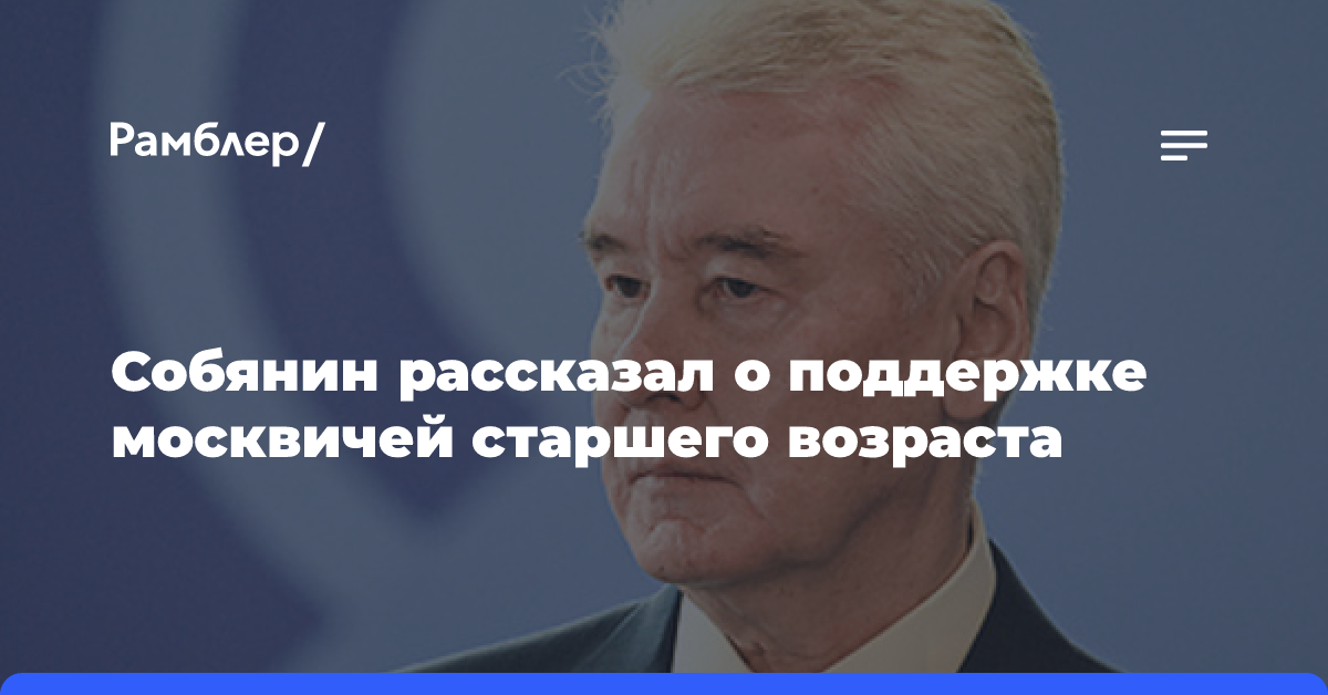 Собянин: забота о старшем поколении является приоритетом правительства Москвы