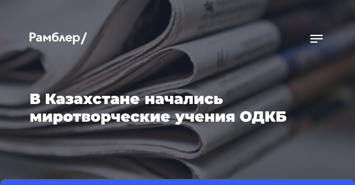 В Казахстане начались миротворческие учения ОДКБ