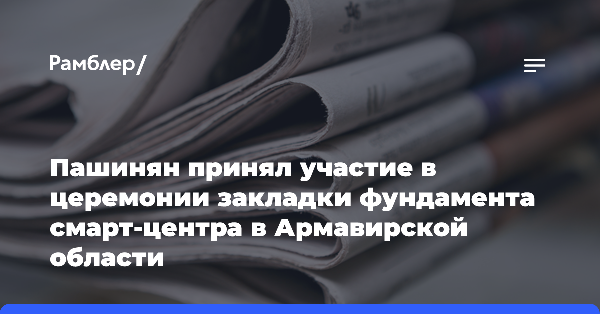 Пашинян принял участие в церемонии закладки фундамента смарт-центра в Армавирской области