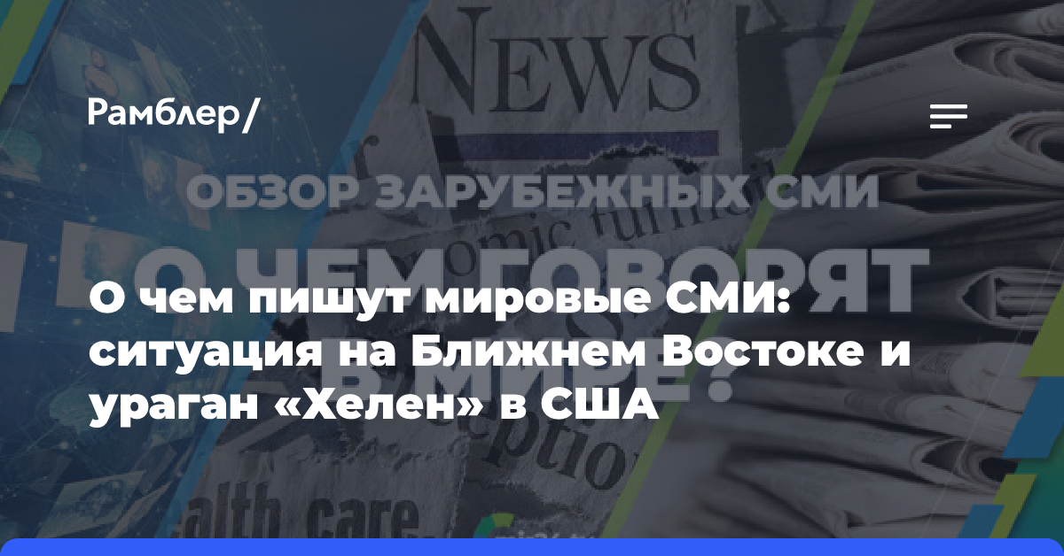 О чем пишут мировые СМИ: ситуация на Ближнем Востоке и ураган «Хелен» в США