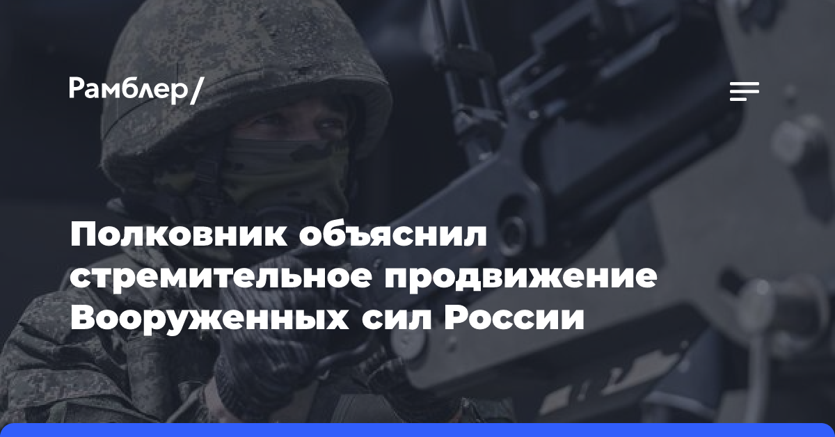 Полковник объяснил стремительное продвижение Вооруженных сил России