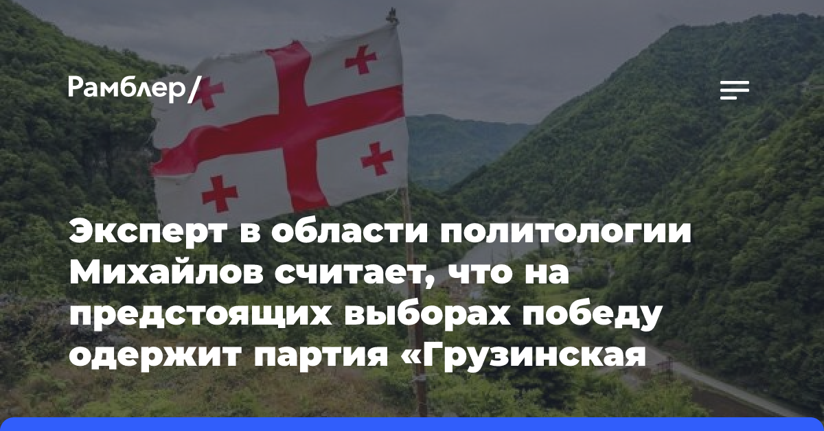 Эксперт в области политологии Михайлов считает, что на предстоящих выборах победу одержит партия «Грузинская мечта»