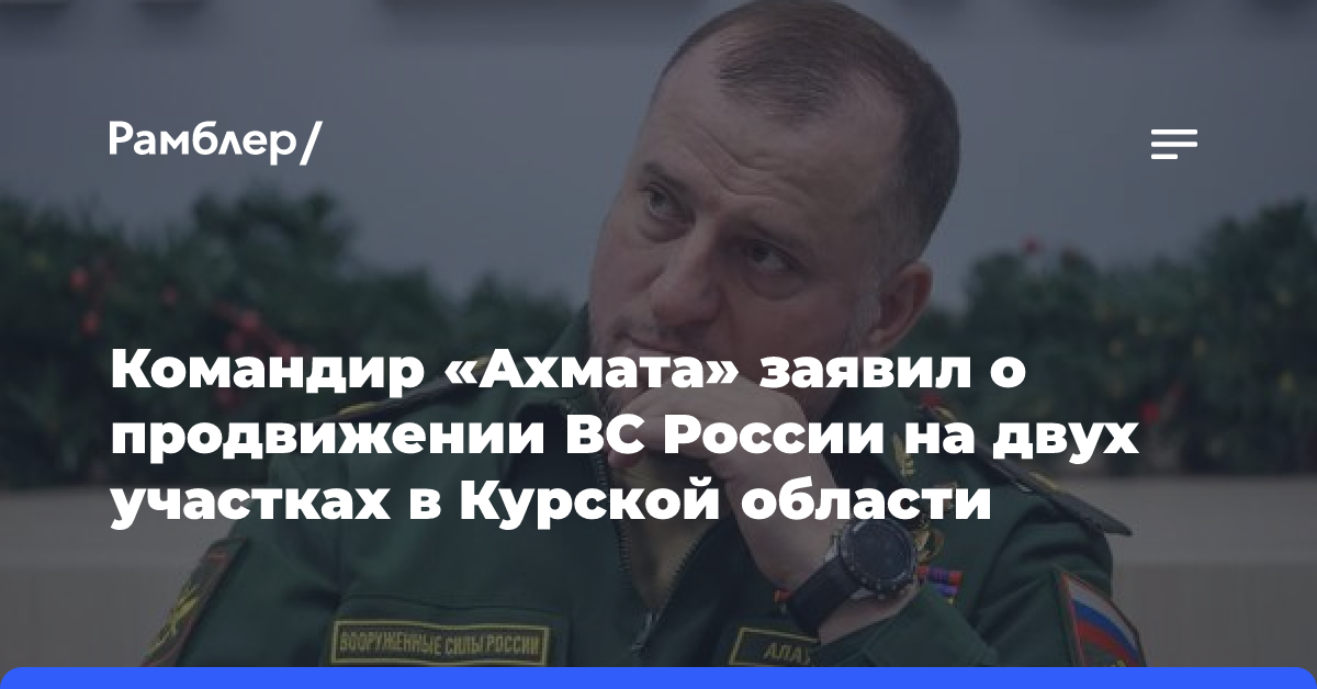 Командир «Ахмата» заявил о продвижении ВС России на двух участках в Курской области