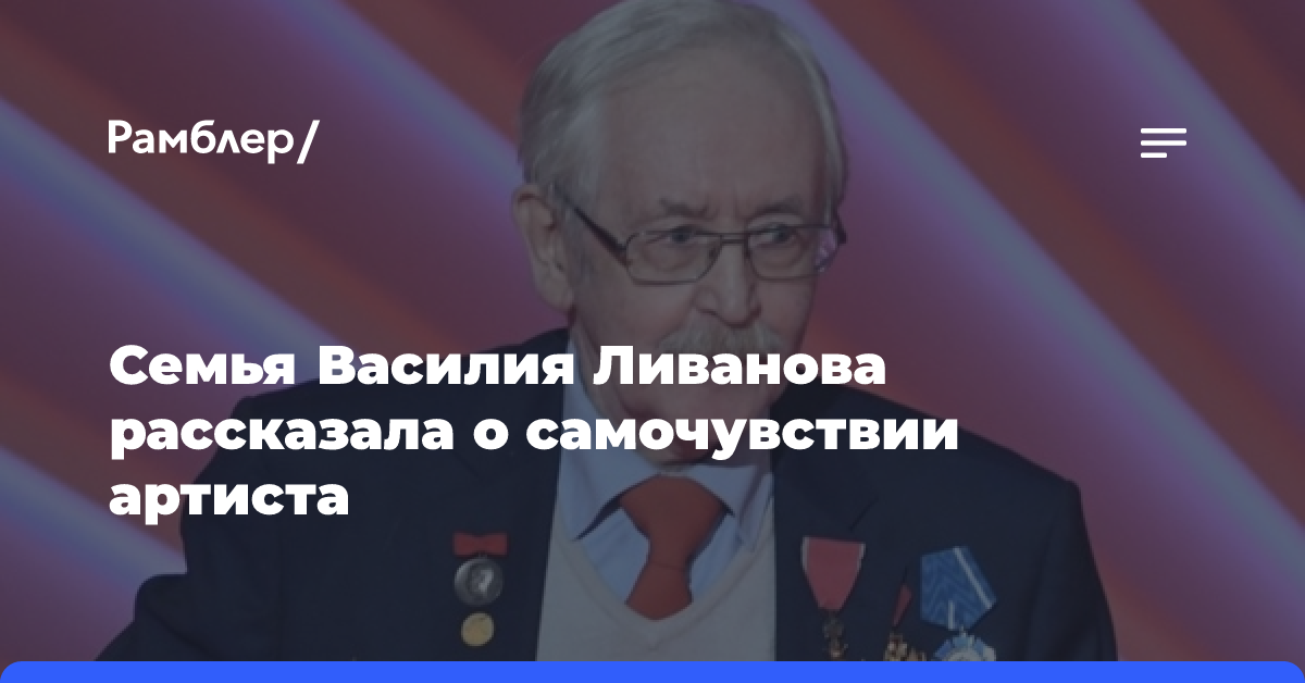 Невестка Василия Ливанова сообщила, что артист лечится дома после выписки