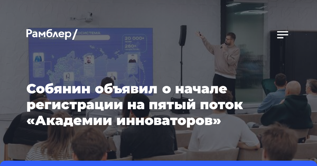 Собянин объявил о начале регистрации на пятый поток «Академии инноваторов»