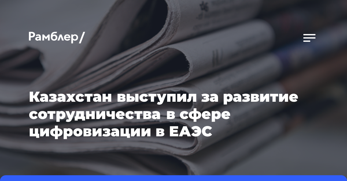 Казахстан выступил за развитие сотрудничества в сфере цифровизации в ЕАЭС