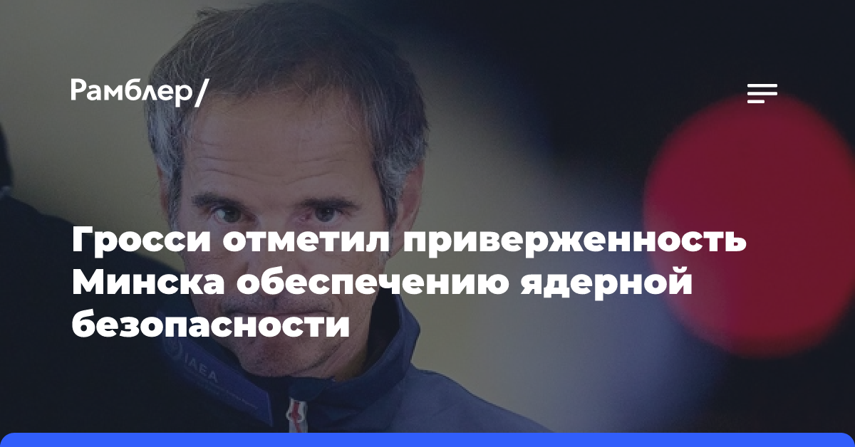 Гендиректор МАГАТЭ отметил приверженность Минска обеспечению ядерной безопасности