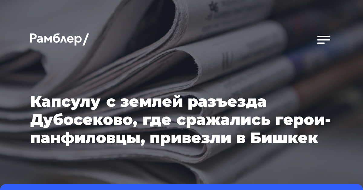 Капсулу с землей разъезда Дубосеково, где сражались герои-панфиловцы, привезли в Бишкек