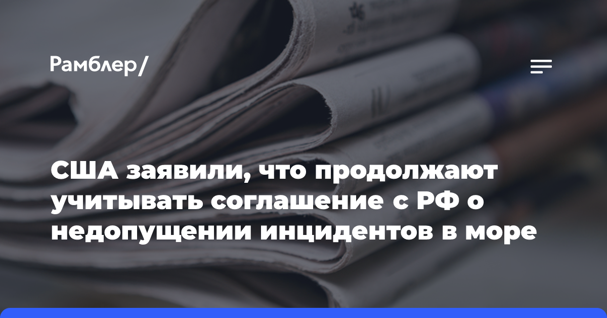 США заявили, что продолжают учитывать соглашение с РФ о недопущении инцидентов в море