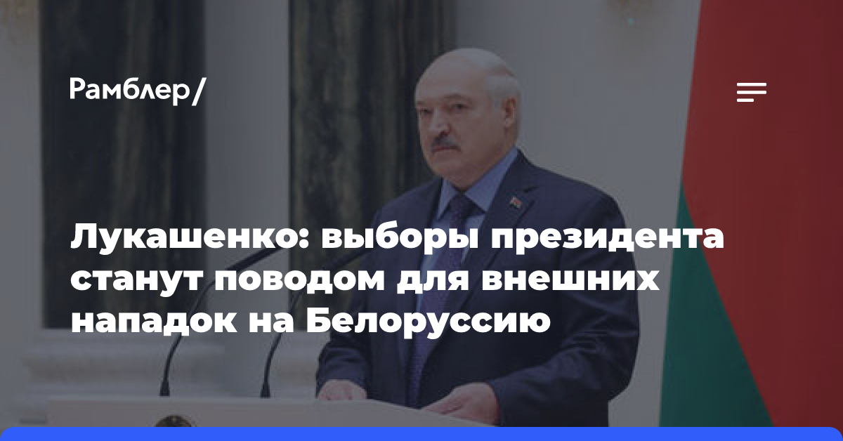 Лукашенко: выборы президента станут поводом для внешних нападок на Белоруссию