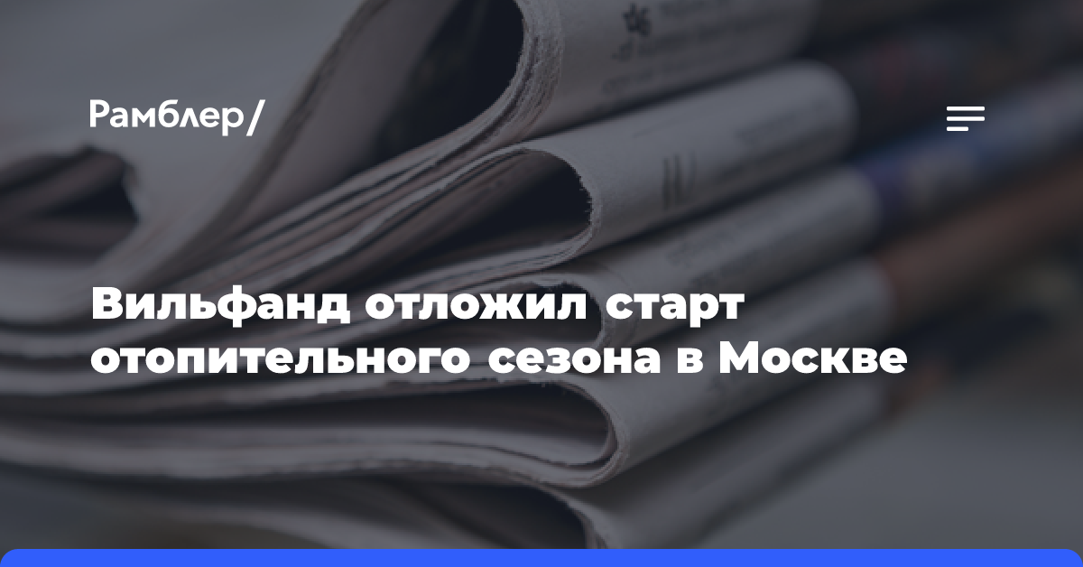 Вильфанд отложил старт отопительного сезона в Москве