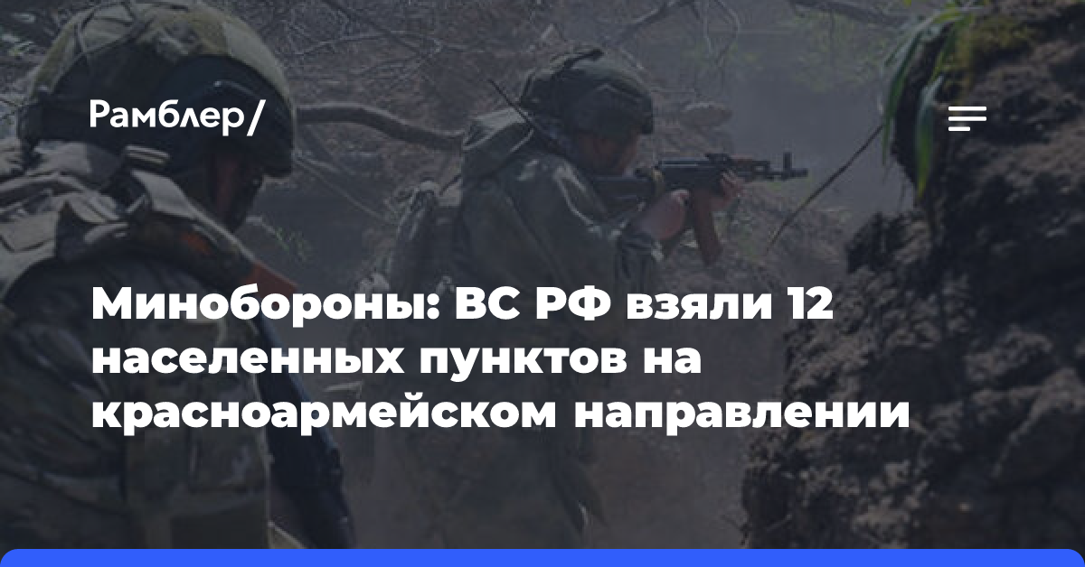 Минобороны: ВС РФ освободили 12 населенных пунктов на красноармейском направлении